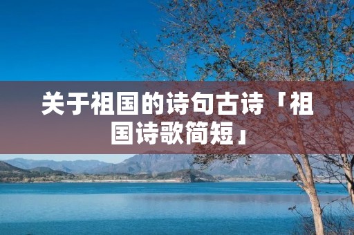关于祖国的诗句古诗「祖国诗歌简短」