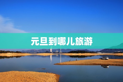 元旦到哪儿旅游