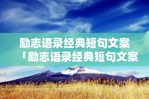 励志语录经典短句文案「励志语录经典短句文案tnt」