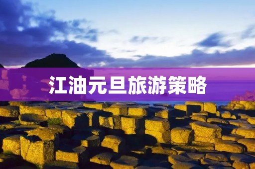 江油元旦旅游策略
