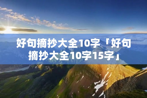 好句摘抄大全10字「好句摘抄大全10字15字」