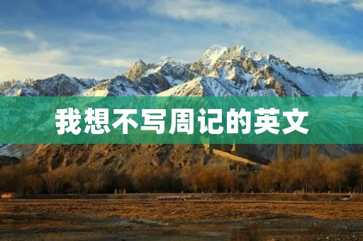我想不写周记的英文