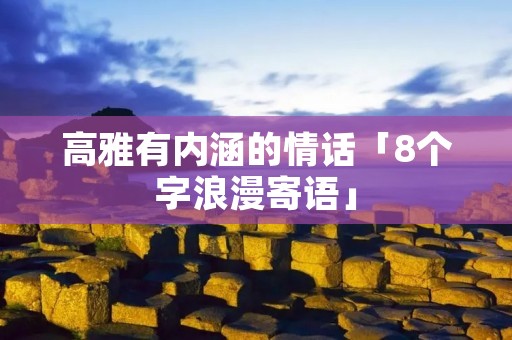 高雅有内涵的情话「8个字浪漫寄语」