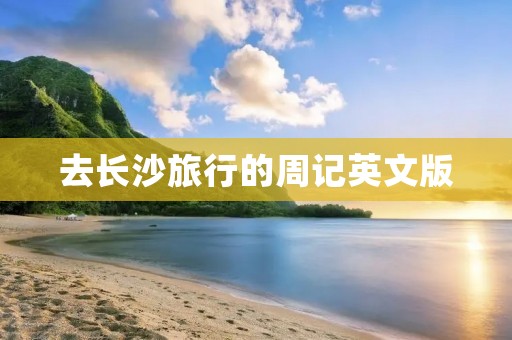 去长沙旅行的周记英文版
