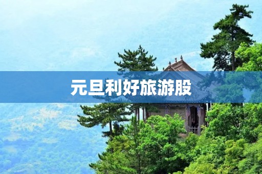 元旦利好旅游股 元旦利好旅游股