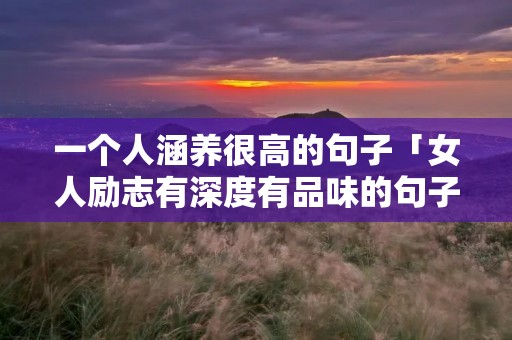 一个人涵养很高的句子「女人励志有深度有品味的句子」