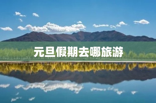 元旦假期去哪旅游