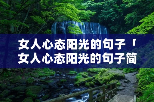 女人心态阳光的句子「女人心态阳光的句子简短」