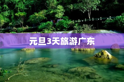 元旦3天旅游广东