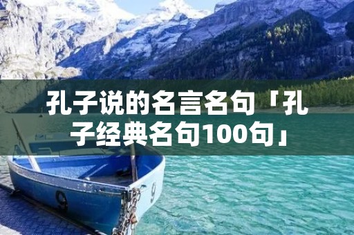 孔子说的名言名句「孔子经典名句100句」