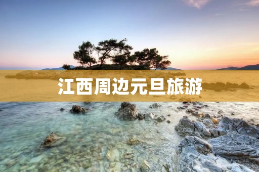 江西周边元旦旅游