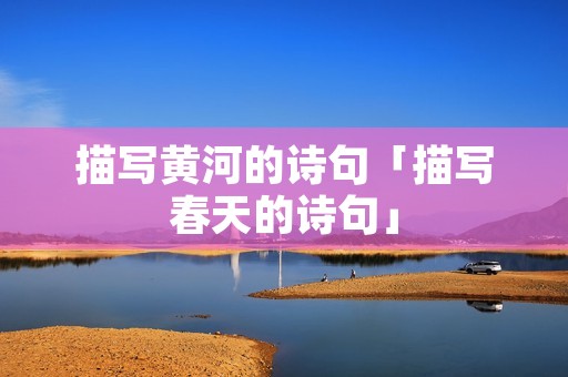 描写黄河的诗句「描写春天的诗句」