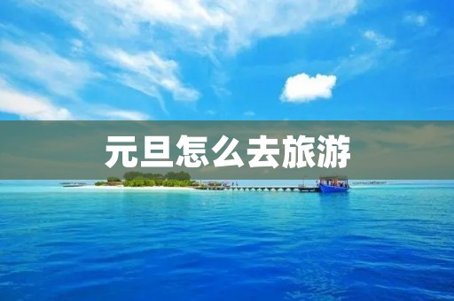元旦怎么去旅游