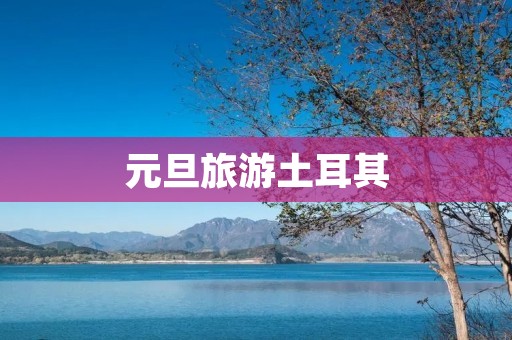 元旦旅游土耳其