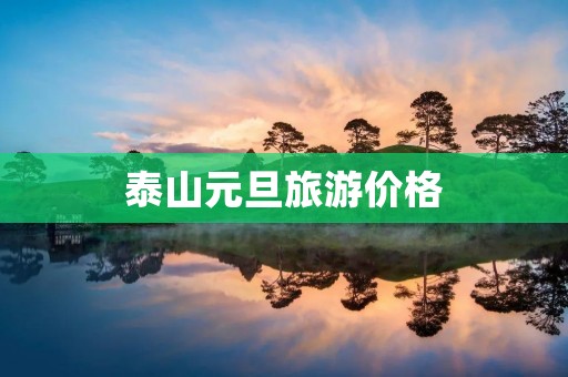 泰山元旦旅游价格 泰山元旦旅游价格