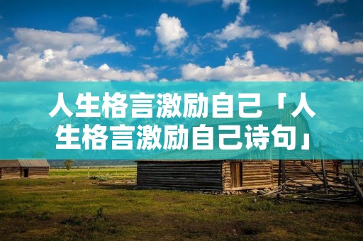 人生格言激励自己「人生格言激励自己诗句」