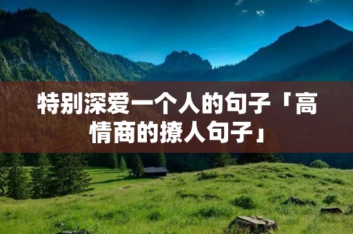 特别深爱一个人的句子「高情商的撩人句子」