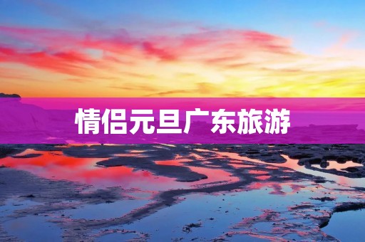 情侣元旦广东旅游