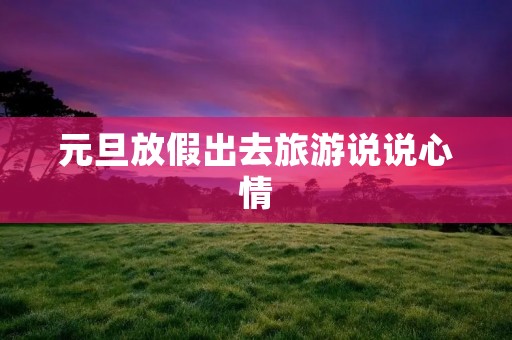 元旦放假出去旅游说说心情