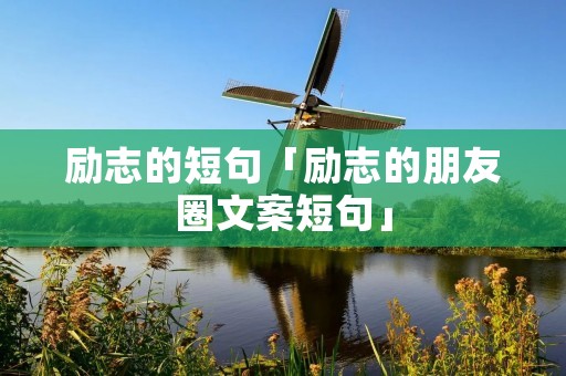 励志的短句「励志的朋友圈文案短句」 励志的短句「励志的朋友圈文案短句」