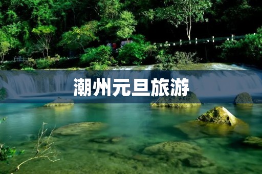 潮州元旦旅游