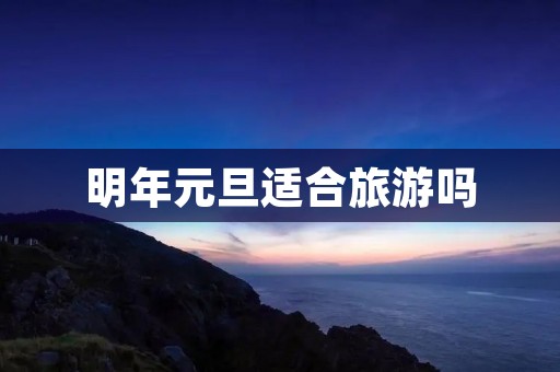明年元旦适合旅游吗