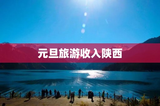 元旦旅游收入陕西