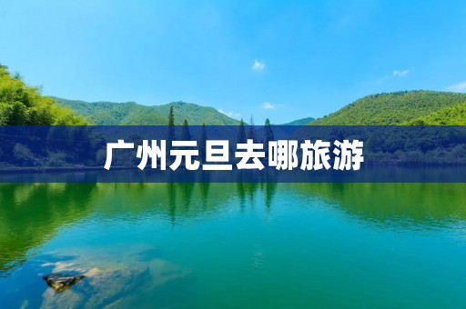 广州元旦去哪旅游