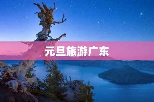 元旦旅游广东
