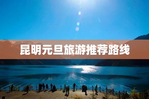 昆明元旦旅游推荐路线