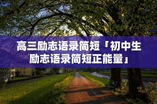 高三励志语录简短「初中生励志语录简短正能量」 高三励志语录简短「初中生励志语录简短正能量」