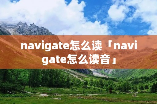 navigate怎么读「navigate怎么读音」