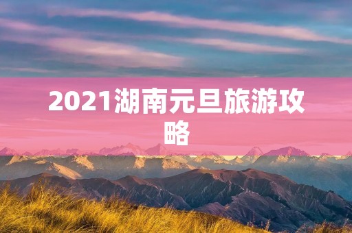 2021湖南元旦旅游攻略