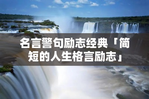 名言警句励志经典「简短的人生格言励志」