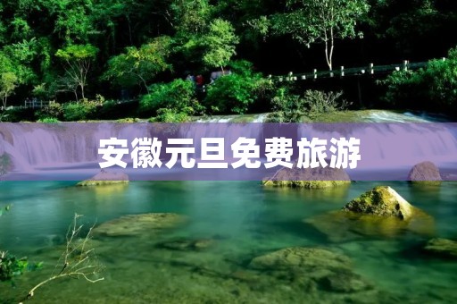 安徽元旦免费旅游