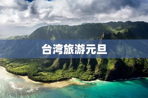 台湾旅游元旦 台湾旅游元旦