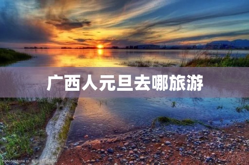 广西人元旦去哪旅游