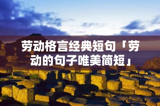 劳动格言经典短句「劳动的句子唯美简短」 劳动格言经典短句「劳动的句子唯美简短」