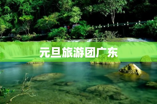 元旦旅游团广东 元旦旅游团广东
