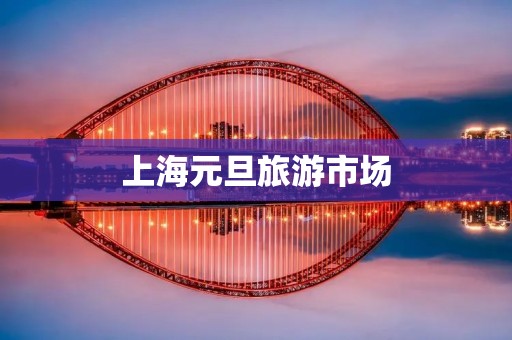 上海元旦旅游市场 上海元旦旅游市场
