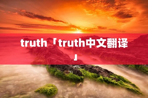 truth「truth中文翻译」 truth「truth中文翻译」