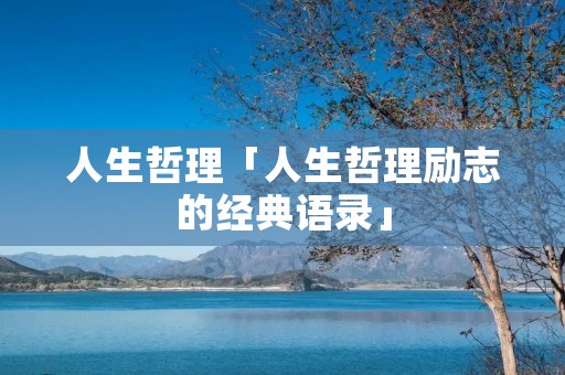 人生哲理「人生哲理励志的经典语录」 人生哲理「人生哲理励志的经典语录」