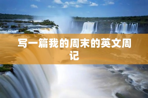 写一篇我的周末的英文周记