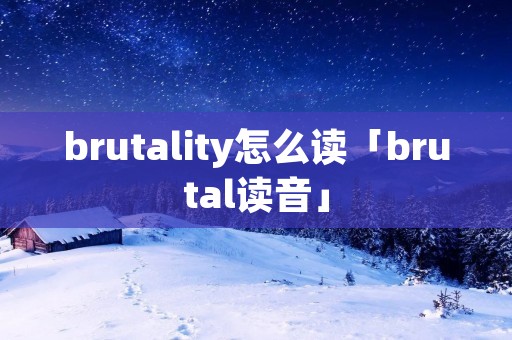 brutality怎么读「brutal读音」