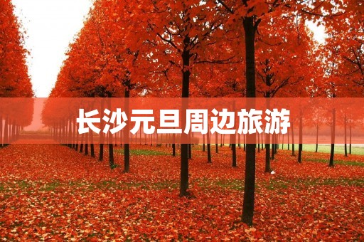 长沙元旦周边旅游