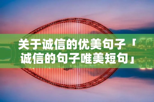 关于诚信的优美句子「诚信的句子唯美短句」
