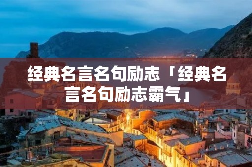 经典名言名句励志「经典名言名句励志霸气」