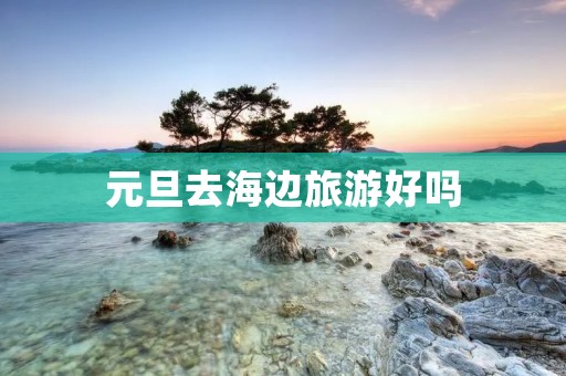 元旦去海边旅游好吗
