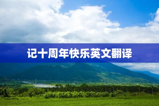 记十周年快乐英文翻译 记十周年快乐英文翻译