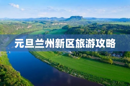 元旦兰州新区旅游攻略 元旦兰州新区旅游攻略